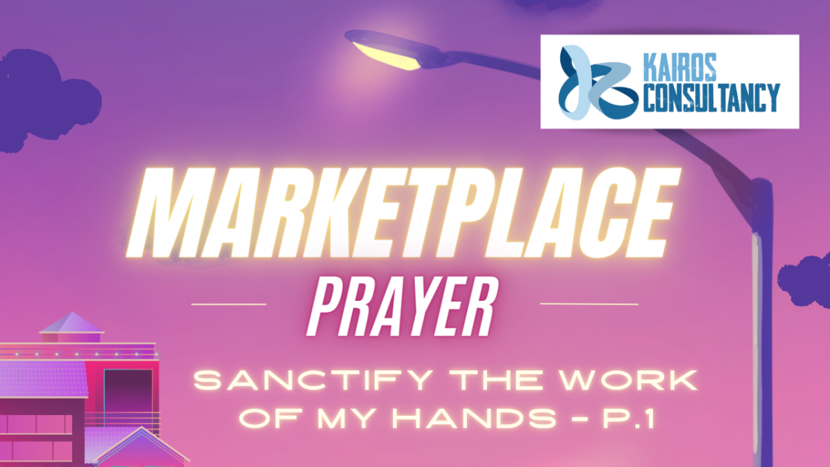Sanctify The Work Of My Hands – Part 1 | Marketplace Prayer | Kairos Consultancy Group
